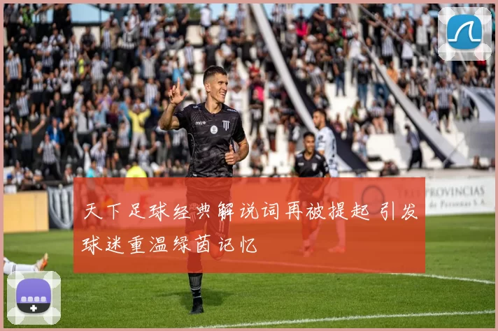 天下足球经典解说词再被提起 引发球迷重温绿茵记忆
