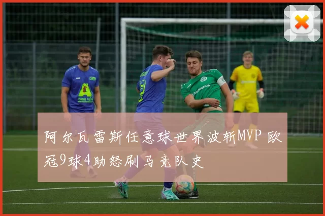 阿尔瓦雷斯任意球世界波斩MVP 欧冠9球4助怒刷马竞队史