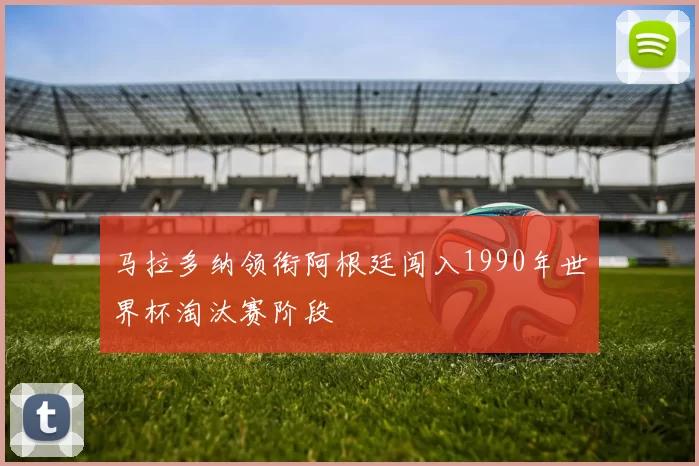马拉多纳领衔阿根廷闯入1990年世界杯淘汰赛阶段