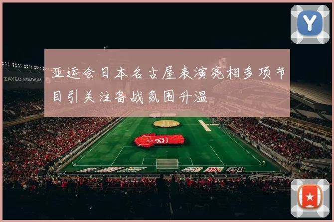 亚运会日本名古屋表演亮相多项节目引关注备战氛围升温
