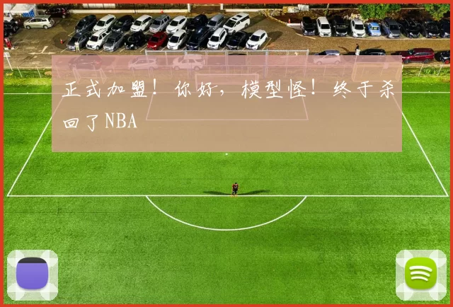 正式加盟！你好，模型怪！终于杀回了NBA