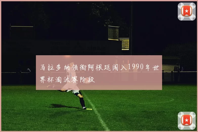 马拉多纳领衔阿根廷闯入1990年世界杯淘汰赛阶段