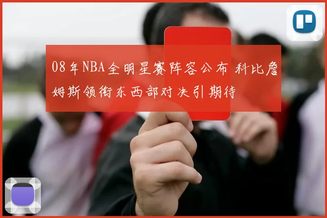 08年NBA全明星赛阵容公布 科比詹姆斯领衔东西部对决引期待