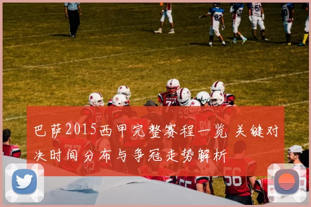 巴萨2015西甲完整赛程一览 关键对决时间分布与争冠走势解析