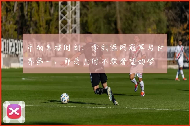 辛纳幸福时刻：拿到温网冠军与世界第一，那是儿时不敢奢望的梦