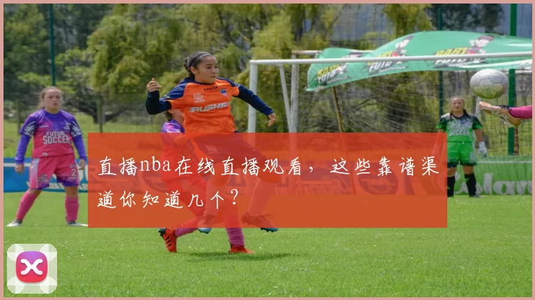 直播nba在线直播观看，这些靠谱渠道你知道几个？