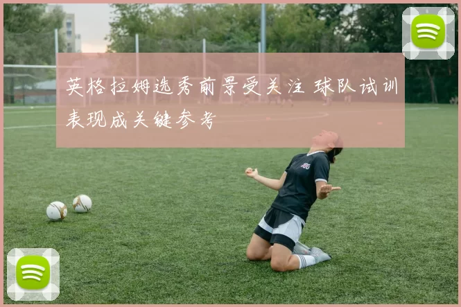 英格拉姆选秀前景受关注 球队试训表现成关键参考