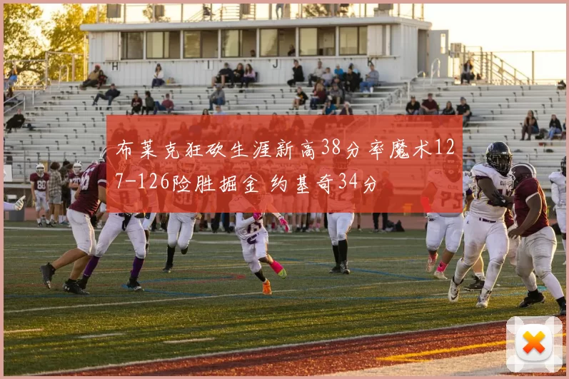 布莱克狂砍生涯新高38分率魔术127-126险胜掘金 约基奇34分