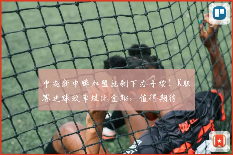 申花新中锋加盟就剩下办手续！K联赛进球效率堪比金靴，值得期待