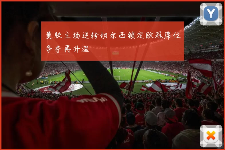 曼联主场逆转切尔西锁定欧冠席位争夺再升温