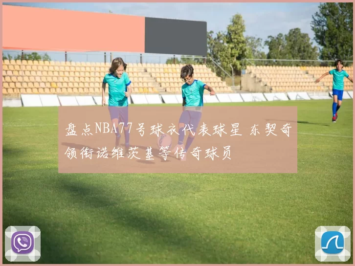 盘点NBA77号球衣代表球星 东契奇领衔诺维茨基等传奇球员