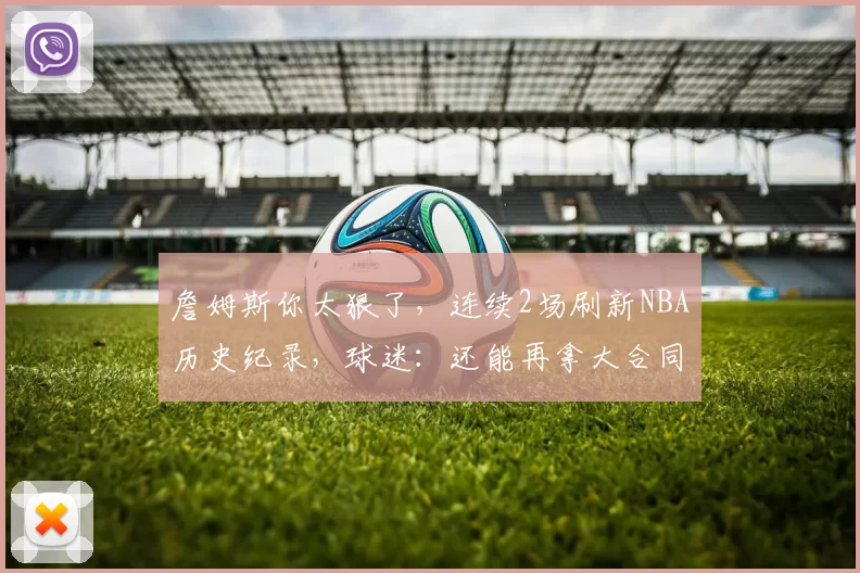 詹姆斯你太狠了，连续2场刷新NBA历史纪录，球迷：还能再拿大合同