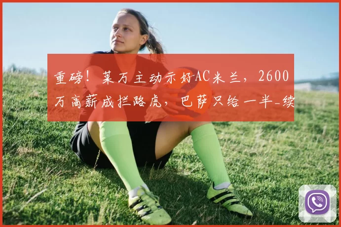 重磅！莱万主动示好AC米兰，2600万高薪成拦路虎，巴萨只给一半_续约_进球_意甲