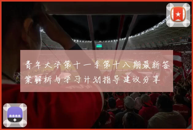 青年大学第十一季第十八期最新答案解析与学习计划指导建议分享