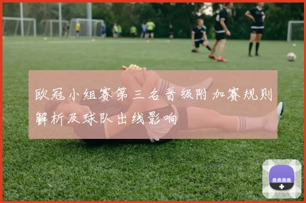 欧冠小组赛第三名晋级附加赛规则解析及球队出线影响
