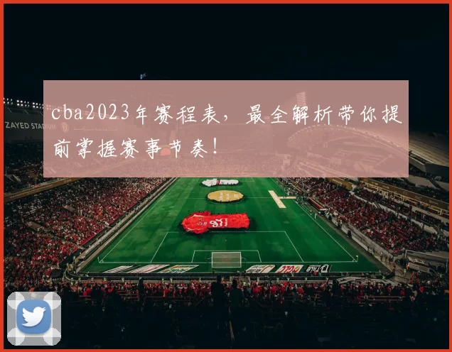 cba2023年赛程表，最全解析带你提前掌握赛事节奏！
