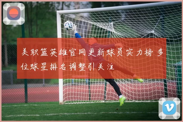 美职篮英雄官网更新球员实力榜 多位球星排名调整引关注