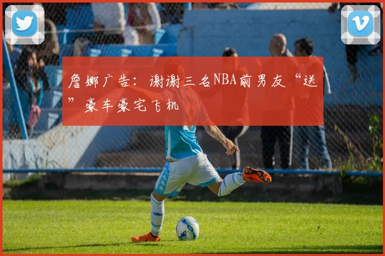 詹娜广告：谢谢三名NBA前男友“送”豪车豪宅飞机