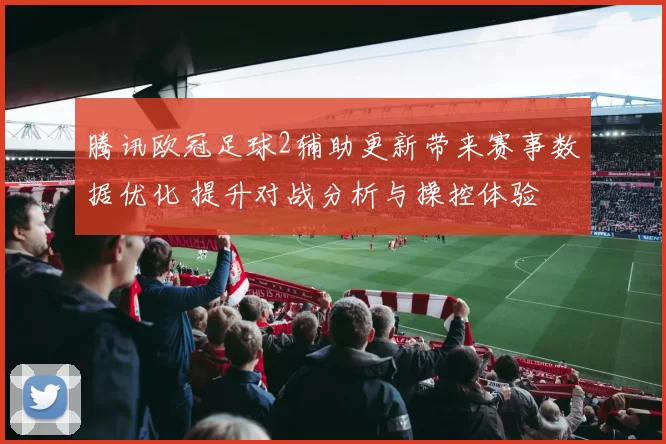 腾讯欧冠足球2辅助更新带来赛事数据优化 提升对战分析与操控体验