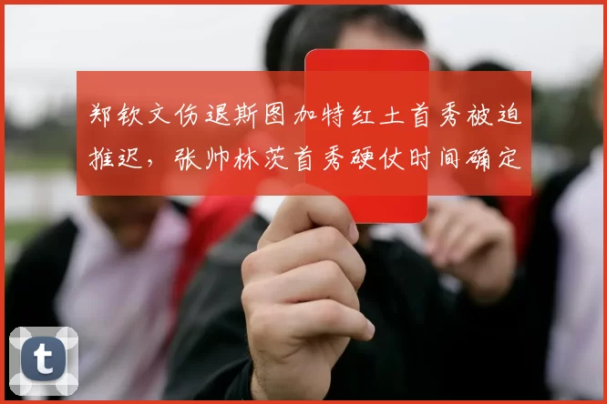 郑钦文伤退斯图加特红土首秀被迫推迟，张帅林茨首秀硬仗时间确定
