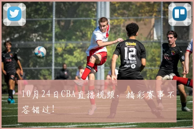 10月24日CBA直播视频，精彩赛事不容错过！