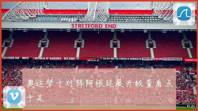 奥运梦十对阵阿根廷展开较量看点十足