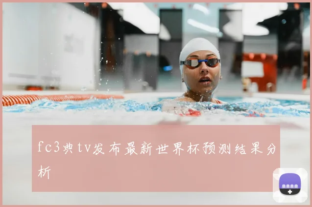 fc3典tv发布最新世界杯预测结果分析