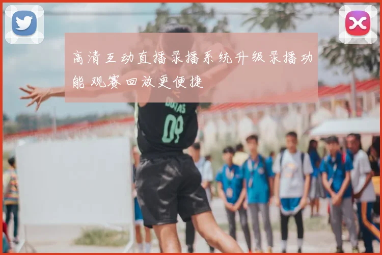 高清互动直播录播系统升级录播功能 观赛回放更便捷