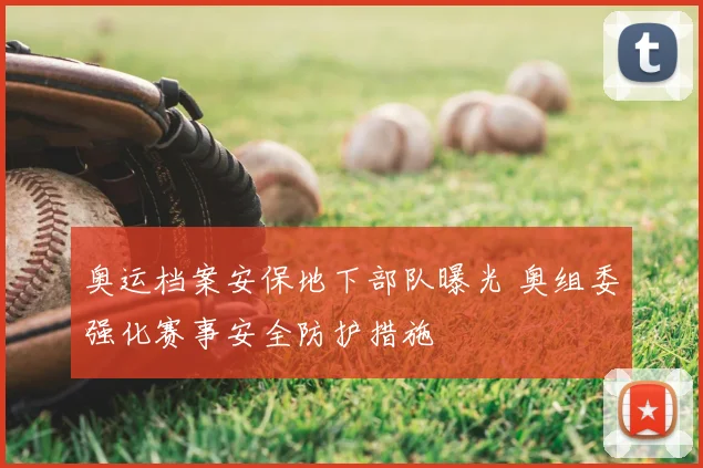 奥运档案安保地下部队曝光 奥组委强化赛事安全防护措施