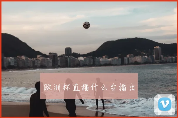 欧洲杯直播什么台播出