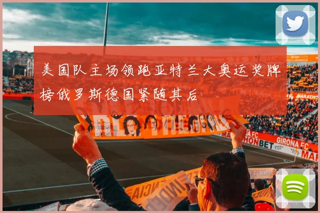美国队主场领跑亚特兰大奥运奖牌榜俄罗斯德国紧随其后