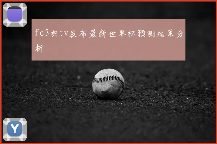 fc3典tv发布最新世界杯预测结果分析