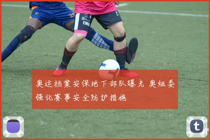奥运档案安保地下部队曝光 奥组委强化赛事安全防护措施