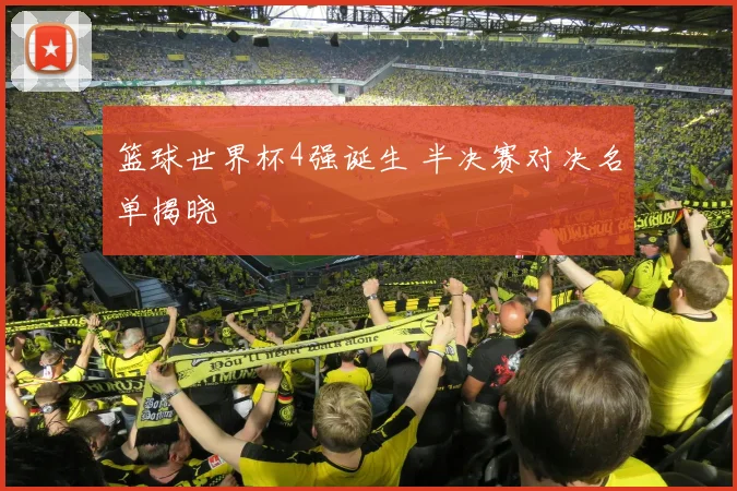 篮球世界杯4强诞生 半决赛对决名单揭晓