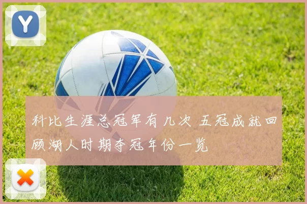 科比生涯总冠军有几次 五冠成就回顾湖人时期夺冠年份一览