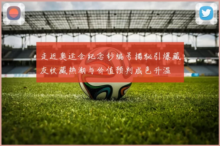 走近奥运会纪念钞编号揭秘引爆藏友收藏热潮与价值预判成色升温