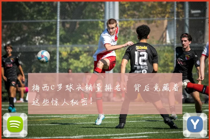 梅西c罗球衣销量排名，背后竟藏着这些惊人秘密！