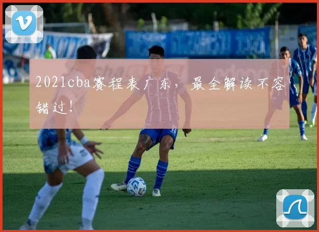 2021cba赛程表广东,最全解读不容错过!