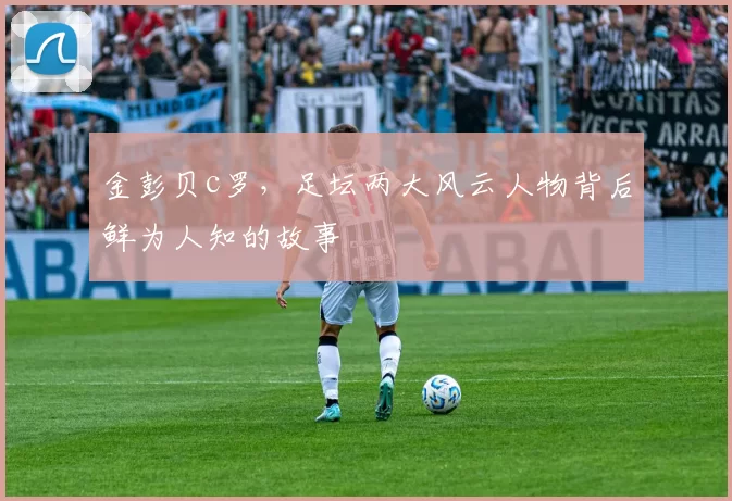 金彭贝c罗，足坛两大风云人物背后鲜为人知的故事