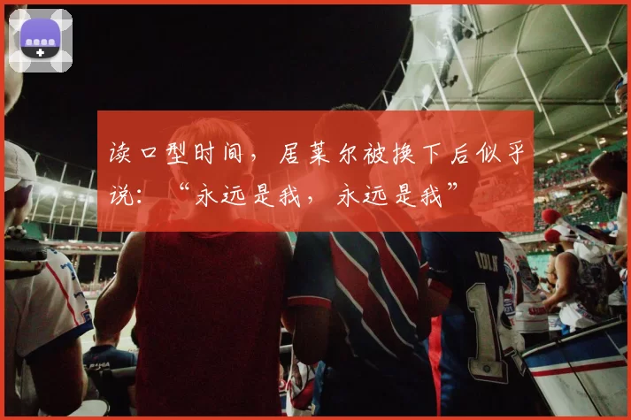 读口型时间,居莱尔被换下后似乎说:“永远是我,永远是我”