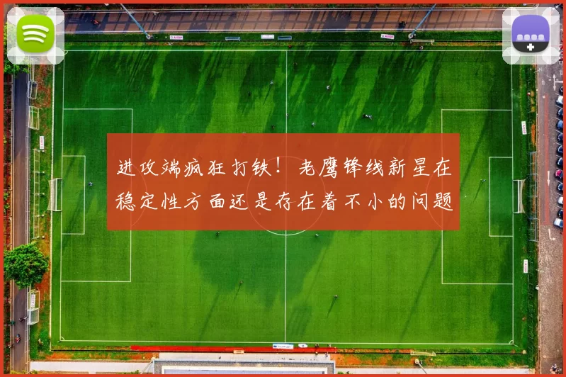进攻端疯狂打铁！老鹰锋线新星在稳定性方面还是存在着不小的问题